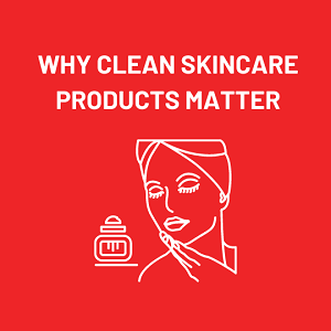 Why Clean Skincare Products Matter