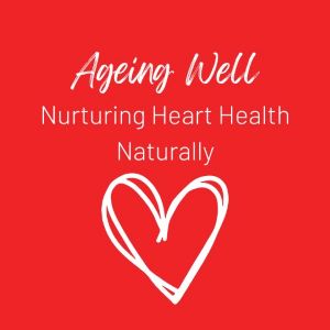 Ageing Well: Nurturing Heart Health Naturally